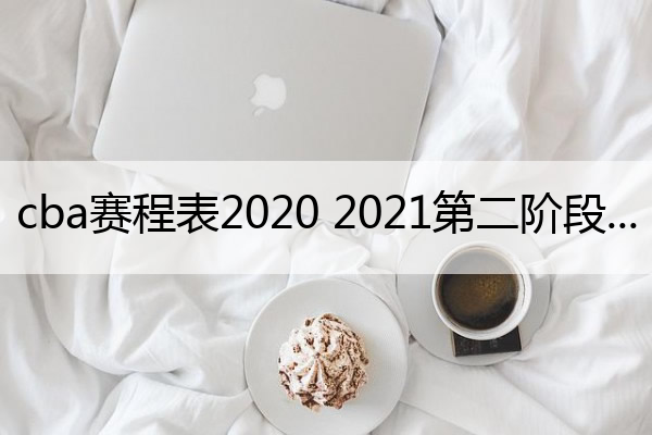 cba赛程表2020 2021第二阶段(cba赛程2019-2020第二阶段)