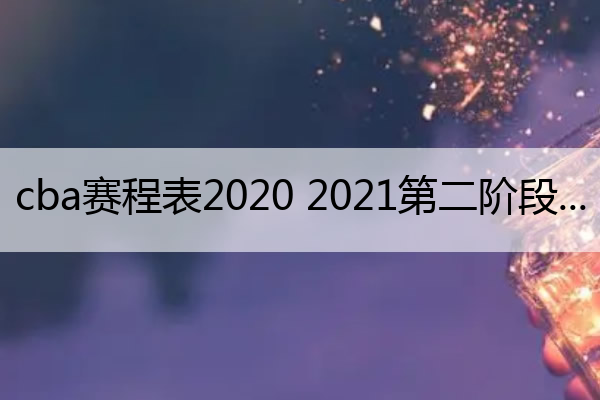 cba赛程表2020 2021第二阶段(cba赛程表?)